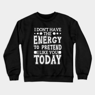 I Don't Have The Energy To Pretend I Like You Today Crewneck Sweatshirt